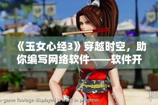 《玉女心经3》穿越时空，助你编写网络软件——软件开发必备指南