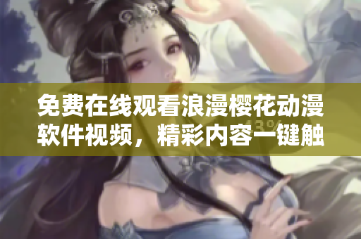 免费在线观看浪漫樱花动漫软件视频，精彩内容一键触达