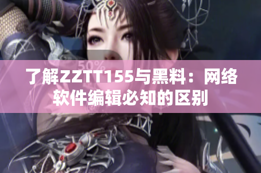 了解ZZTT155与黑料：网络软件编辑必知的区别