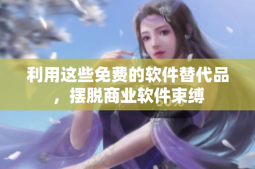 利用这些免费的软件替代品，摆脱商业软件束缚