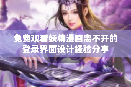 免费观看妖精漫画离不开的登录界面设计经验分享