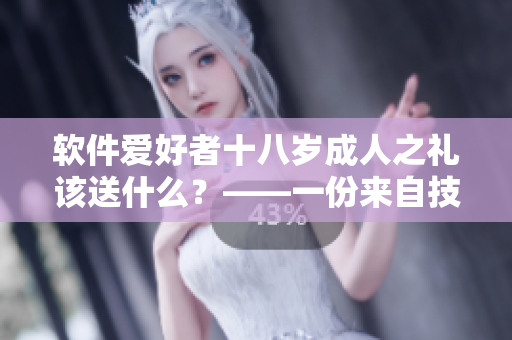 软件爱好者十八岁成人之礼该送什么？——一份来自技术大咖的建议
