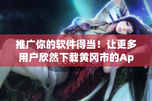 推广你的软件得当！让更多用户欣然下载黄冈市的App！