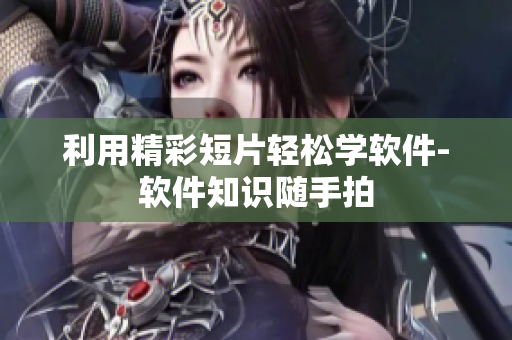 利用精彩短片轻松学软件-软件知识随手拍