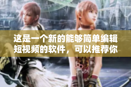 这是一个新的能够简单编辑短视频的软件，可以推荐你下载使用