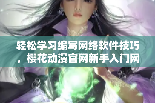 轻松学习编写网络软件技巧，樱花动漫官网新手入门网站带你飞