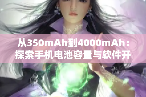 从350mAh到4000mAh：探索手机电池容量与软件开销的平衡