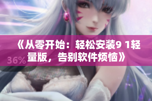 《从零开始：轻松安装9 1轻量版，告别软件烦恼》