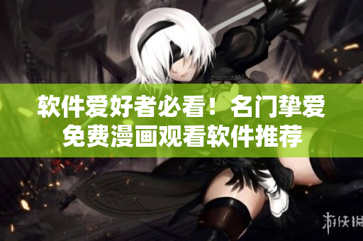 软件爱好者必看！名门挚爱免费漫画观看软件推荐