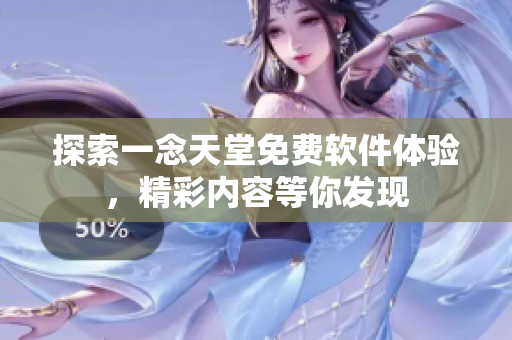 探索一念天堂免费软件体验，精彩内容等你发现