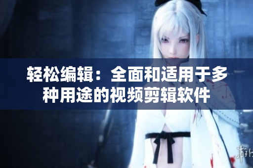 轻松编辑：全面和适用于多种用途的视频剪辑软件