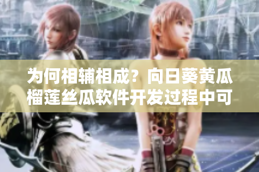 为何相辅相成？向日葵黄瓜榴莲丝瓜软件开发过程中可相互搭配吗？