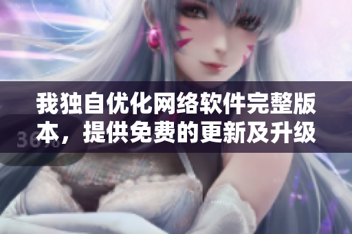 我独自优化网络软件完整版本，提供免费的更新及升级服务