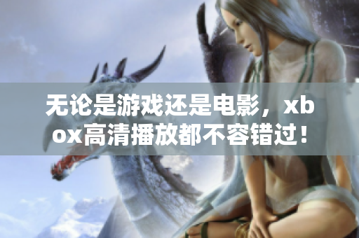 无论是游戏还是电影，xbox高清播放都不容错过！