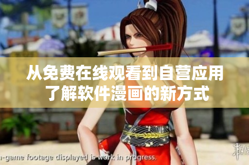 从免费在线观看到自营应用 了解软件漫画的新方式