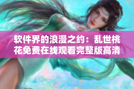 软件界的浪漫之约：乱世桃花免费在线观看完整版高清