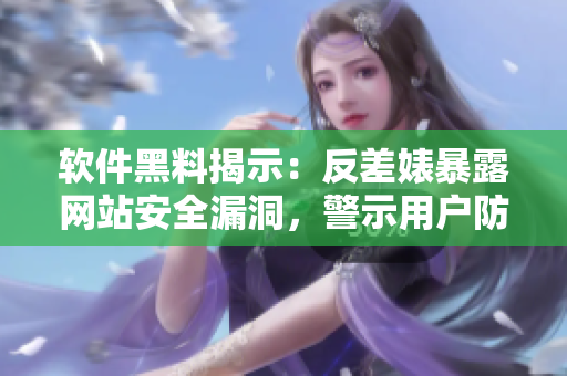 软件黑料揭示：反差婊暴露网站安全漏洞，警示用户防止信息泄露
