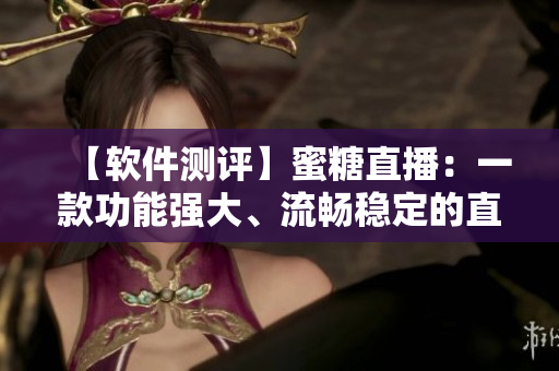 【软件测评】蜜糖直播：一款功能强大、流畅稳定的直播软件