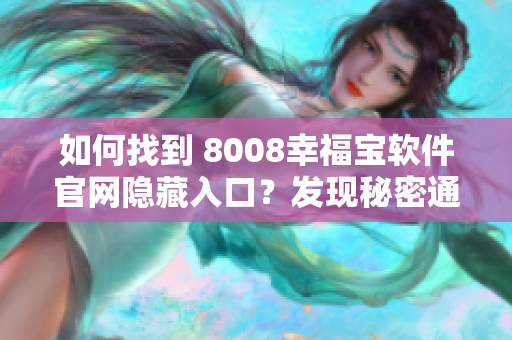 如何找到 8008幸福宝软件官网隐藏入口？发现秘密通道！