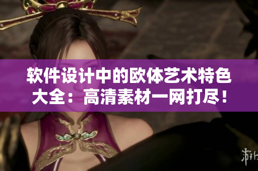 软件设计中的欧体艺术特色大全：高清素材一网打尽！