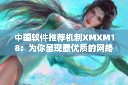 中国软件推荐机制XMXM18：为你呈现最优质的网络软件资源