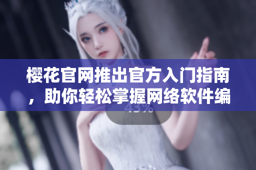 樱花官网推出官方入门指南，助你轻松掌握网络软件编程技能！