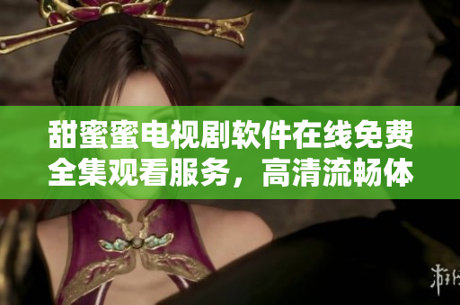 甜蜜蜜电视剧软件在线免费全集观看服务，高清流畅体验。