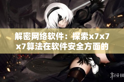 解密网络软件：探索x7x7x7算法在软件安全方面的应用
