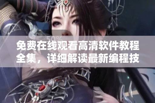 免费在线观看高清软件教程全集，详细解读最新编程技能