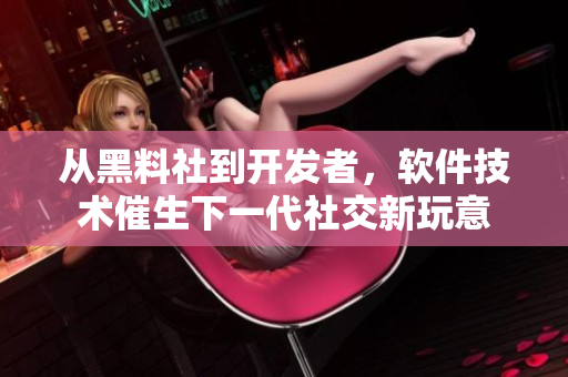 从黑料社到开发者，软件技术催生下一代社交新玩意