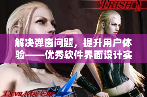 解决弹窗问题，提升用户体验——优秀软件界面设计实践分享