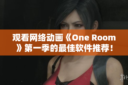 观看网络动画《One Room》第一季的最佳软件推荐！