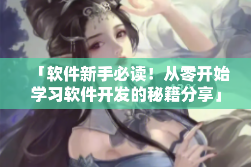 「软件新手必读！从零开始学习软件开发的秘籍分享」