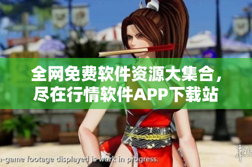 全网免费软件资源大集合，尽在行情软件APP下载站