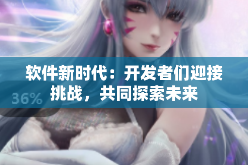 软件新时代：开发者们迎接挑战，共同探索未来