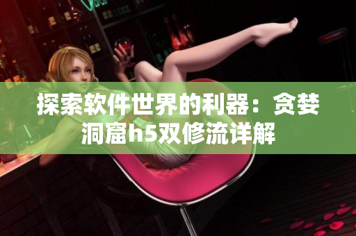探索软件世界的利器：贪婪洞窟h5双修流详解