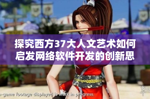 探究西方37大人文艺术如何启发网络软件开发的创新思路