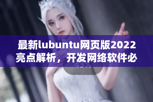 最新lubuntu网页版2022亮点解析，开发网络软件必备系统