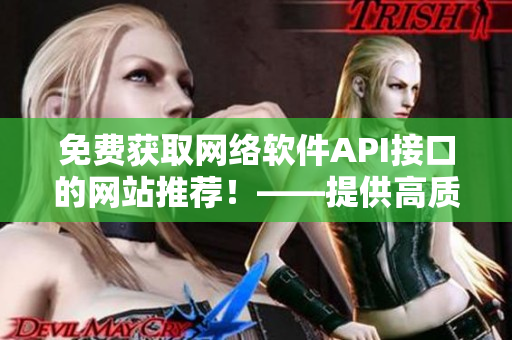 免费获取网络软件API接口的网站推荐！——提供高质量接口服务的好去处