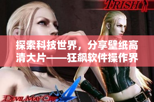 探索科技世界，分享壁纸高清大片——狂飙软件操作界面壁纸推荐