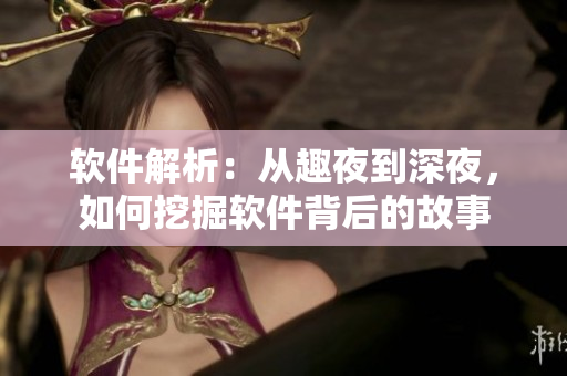 软件解析：从趣夜到深夜，如何挖掘软件背后的故事