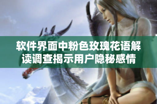 软件界面中粉色玫瑰花语解读调查揭示用户隐秘感情