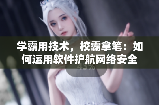 学霸用技术，校霸拿笔：如何运用软件护航网络安全