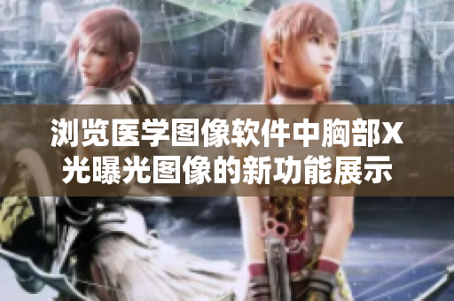 浏览医学图像软件中胸部X光曝光图像的新功能展示