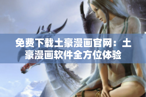 免费下载土豪漫画官网：土豪漫画软件全方位体验