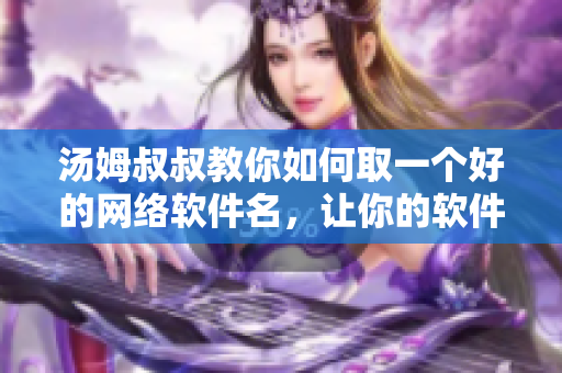 汤姆叔叔教你如何取一个好的网络软件名，让你的软件更加优秀热门
