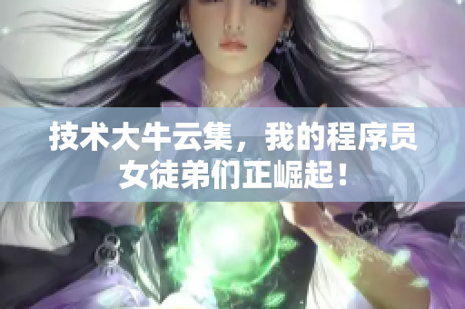 技术大牛云集，我的程序员女徒弟们正崛起！