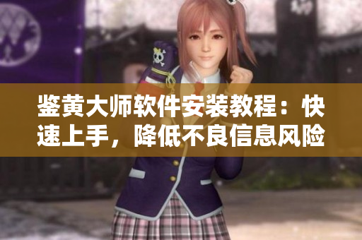 鉴黄大师软件安装教程：快速上手，降低不良信息风险！