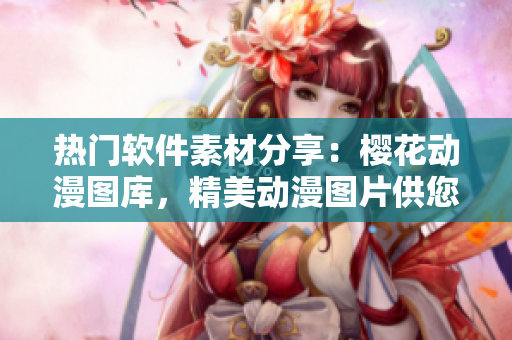 热门软件素材分享：樱花动漫图库，精美动漫图片供您免费下载