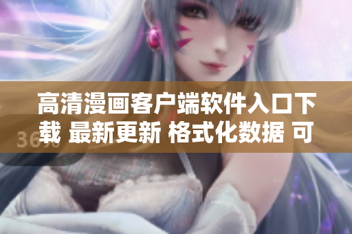 高清漫画客户端软件入口下载 最新更新 格式化数据 可离线观看